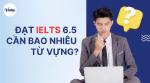 IELTS 6.5 cần bao nhiêu từ vựng? 5 bí quyết tăng vốn từ vựng nhanh chóng